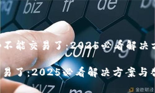 ### Bitkeep不能交易了：2025必看解决方案与替代选择

Bitkeep不能交易了：2025必看解决方案与替代选择