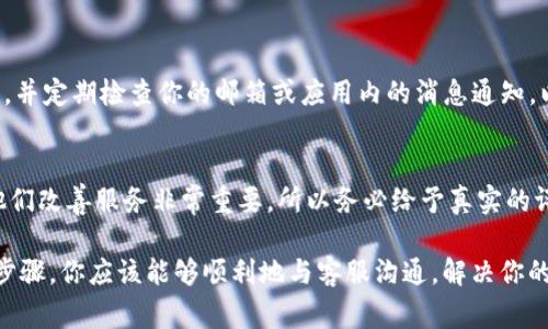 在BK钱包上询问客服问题的过程相对简单。以下是详细的步骤和注意事项，帮助你更高效地获得所需的帮助。

步骤一：打开BK钱包应用程序
首先，你需要确保你的手机上已经安装了BK钱包应用。如果尚未下载，可以前往应用商店进行安装。完成下载后，打开应用，并登录到你的账户。如果你还没有账户，可以按照提示进行注册。

步骤二：寻找客服支持选项
在BK钱包的主界面，你可以寻找“帮助中心”或“客服支持”等类似的选项。这些选项通常位于应用的菜单栏或设置中。点击该选项后，你将看到各种帮助主题和常见问题解答。

步骤三：浏览常见问题
BK钱包的帮助中心通常会列出一些常见问题，包括账户管理、交易问题、安全设置等。在提出具体问题之前，建议先浏览一下这些常见问题，有时你能找到所需的答案，从而节省时间。

步骤四：使用在线聊天或提交请求
如果在帮助中心没有找到答案，你可以使用BK钱包提供的在线聊天功能，或者提交客服请求。在线聊天通常可以更快地获得实时的帮助，客服人员会根据你的问题提供专业的解答。
如果选择提交请求，如填写表单或发送邮件，请确保描述你的问题时清晰明确，提供必要的信息，如账户详情和具体问题，以便客服能够更快地帮助你。

步骤五：保持耐心并关注回复
提交问题后，客服团队可能需要一些时间来处理你的请求。请保持耐心，并定期检查你的邮箱或应用内的消息通知，以便及时获取回复。通常，客服会在24小时内联系你。

步骤六：反馈和结束
一旦你的问题得到解决，BK钱包可能会询问你的满意度。你的反馈对他们改善服务非常重要，所以务必给予真实的评价。如果你还有其他问题，不妨随时重新进行客服咨询。

总之，在BK钱包上问客服问题的关键在于明确、简洁与耐心。通过以上步骤，你应该能够顺利地与客服沟通，解决你的疑问。