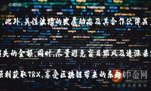 如果您的B特派账户没有TRX（波场币），可以通过以下几种方式进行处理：

### 一、检查账户余额
首先，您需要确认一下您的账户余额。登录到B特派的官方网站或APP，查看您的资产管理界面，查看是否确实没有TRX。如果显示余额为0，您可以继续下面的步骤。

### 二、充值TRX
如果您确认账户确实没有TRX，您可以通过以下方式充值：
ul
    listrong通过交易所购买：/strong您可以在支持TRX的交易所（如币安、火币等）购买TRX，然后通过转账的方式将TRX转到您的B特派账户中。/li
    listrong通过他人转账：/strong如果您认识持有TRX的朋友，您可以请他们将TRX转账到您的B特派账户。/li
/ul

### 三、确认交易成功
在您进行充值后，务必确认交易是否已经成功。一般情况下，转账在几分钟内即可到账，但有时可能会由于网络拥堵等原因延迟到账。您可以在B特派的账户余额界面查看是否已经收到TRX。如果仍未到账，请耐心等待或联系B特派客服了解详细情况。

### 四、了解TRX用途
在进行充值之前，您可能还需要了解TRX的用途。TRX是波场网络的原生数字货币，主要用于支持波场生态系统内的各种服务，如智能合约执行、去中心化应用（DApps）的使用等。因此，持有TRX不仅可以在B特派平台上交易，还能参与到更大范围的区块链应用中。

### 五、关注市场动态
如果您希望今后更顺利地获取TRX，定期关注市场动态也是非常重要的。市场价格波动会影响您投资的决策。此外，关注波场的发展动态及其合作伙伴关系，您可能会捕捉到更好的投资机会。

### 六、风险管理
进行数字货币交易时，请务必做好风险管理。市场波动可能会导致资产的损失，因此，只投资于您可以承受损失的金额。同时，尽量避免盲目跟风及追涨杀跌，以更理智的态度来对待市场。

如果您有更多的问题或需要进一步的帮助，建议您随时联系B特派的客服，获取专业支持与帮助。希望您能顺利获取TRX，享受区块链带来的乐趣！