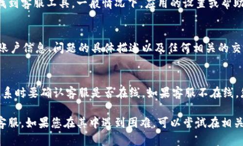 要联系BitPie的人工客服，您可以按照以下步骤进行操作：

### 1. 访问官方网站
首先，您需要访问BitPie的官方网站。在网站上，通常会有“联系客服”或“帮助中心”的链接，您可以找到相关的客服信息。

### 2. 查找客服联系方式
在帮助中心或客服页面，您通常能够找到联系人工客服的方式，常见的联系方式包括：
- **在线客服**：很多平台提供在线聊天功能，可以实时与客服人员交流。
- **电子邮件**：您可以发送邮件至指定的客服邮箱，通常会在网站的联系方式中列出。
- **社交媒体**：BitPie可能在社交媒体平台上有官方账号，您可以通过私信或评论寻求帮助。

### 3. 使用APP内的客服功能
如果您已安装BitPie的移动应用，可以在应用内直接找到客服工具。一般情况下，应用的设置或帮助页面会提供联系客服的途径。

### 4. 提供相关信息
无论您选择哪种方式联系客服，建议提前准备好您的账户信息、问题的具体描述以及任何相关的交易信息，以便客服人员能够快速理解并解决您的问题。

### 5. 注意工作时间
请注意，客服的工作时间可能会有所不同，因此您在联系时要确认客服是否在线。如果客服不在线，您可以选择留言，客服会在后续时间回复您。

通过以上步骤，您应该能够顺利联系到BitPie的人工客服。如果您在其中遇到困难，可以尝试在相关的社区论坛或者社交媒体上寻求其他用户的帮助。