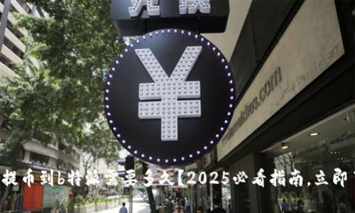 火币提币到b特派需要多久？2025必看指南，立即了解！