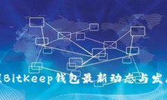 2025必看！BitKeep钱包最新动态与发展趋势分析