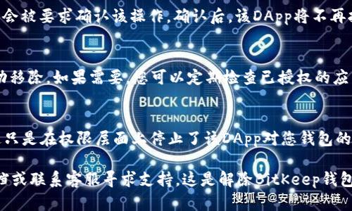 解除BitKeep钱包的授权可以按照以下步骤进行，但请注意，具体操作可能因版本更新和界面变化而有所不同。以下是一般步骤：

第一步：打开BitKeep钱包
首先，在您的设备上找到并打开BitKeep钱包应用。如果您尚未登录，请使用您的账户信息登录。

第二步：进入设置
在主界面上，寻找“设置”选项，通常这一选项会在右上角或者下方菜单栏中。点击设置进入。

第三步：选择“授权管理”或“安全性”选项
在设置页面中，找到“授权管理”或相关的安全性设置。这部分通常会列出您授权过的所有DApp（去中心化应用）。

第四步：查找已授权的DApp
浏览已授权的DApp列表，寻找您希望解除授权的应用。每个DApp旁边通常会有“解除授权”或“管理授权”等选项。

第五步：解除授权
点击您希望解除授权的DApp旁边的“解除授权”按钮，您可能会被要求确认该操作。确认后，该DApp将不再拥有访问您钱包信息的权限。

第六步：检查授权状态
解除授权后，再次回到“授权管理”页面，确保该DApp已被成功移除。如果需要，您可以定期检查已授权的应用，确保钱包安全。

注意事项
解除授权并不意味着您在该DApp上的历史交易将被删除，这只是在权限层面上停止了该DApp对您钱包的访问。同时，建议定期检查和管理授权，以维护钱包的安全性。

如果您在操作中遇到问题，可以参考BitKeep的官方帮助文档或联系客服寻求支持。这是解除BitKeep钱包授权的一般方法，希望对您有所帮助！