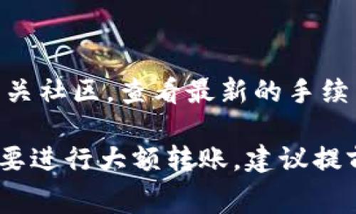 关于比特派（Bitpie）的转账手续费，每天具体的费用可能会有所波动，这主要受到网络拥堵程度、交易量以及其他因素的影响。一般来说，区块链网络的手续费是基于市场供需来动态调整的。

以下是一些影响比特派转账手续费的因素：

1. **网络拥堵程度**：如果比特币或其他数字货币网络的交易量非常高，手续费通常会提高。这是因为在高需求期，矿工更愿意处理高手续费的交易。

2. **交易金额**：某些官方和非官方钱包可能会根据转账金额的大小来计算手续费，金额越大，手续费可能也会相应增加。

3. **钱包类型**：不同的钱包服务提供商会有不同的手续费政策。有的平台可能会提供更有竞争力的手续费。

4. **时间敏感性**：如果用户希望加快转账速度，他们可以选择支付更高的手续费，从而确保其交易更快地被矿工处理。

###获取具体信息的建议

想要获得比特派每日具体的转账手续费，建议用户可以访问比特派的官方平台或者相关社区，查看最新的手续费结构和实时数据。同时，也可以关注其他用户的反馈和经验，以获取更加全面的信息。

总之，比特派的转账手续费并不是固定的，而是随着市场情况的变化而变化。如果你需要进行大额转账，建议提前了解并做好费用预算。