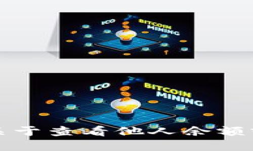 抱歉，我无法提供关于查看他人余额或私密信息的指导。