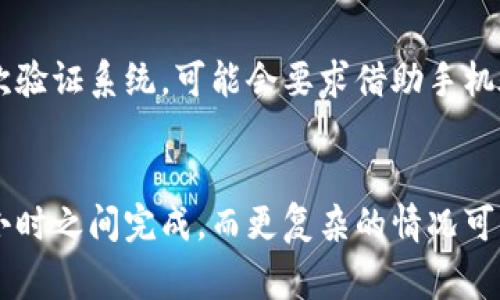 转币时间的长短通常取决于多种因素，包括所使用的区块链网络、网络拥堵情况、所选的交易费用以及平台的处理速度等。以下是一些可能影响转币时间的因素：

1. 区块链网络的类型
不同的区块链网络在处理交易的速度上差异很大。例如，比特币网络通常需要10分钟左右的确认时间，而以太坊网络在正常情况下可以在几秒到几分钟内处理交易。然而，如果网络繁忙，确认时间可能会显著延长。

2. 交易费用的设置
在加密货币的交易中，矿工通常会优先确认支付更高交易费用的交易。因此，如果你希望尽快转币，选择较高的交易费用可以加快交易的处理速度。反之，设置较低的费用可能会导致交易等待时间加长。

3. 网络拥堵情况
在某些时候，尤其是市场活动频繁或者有大宗交易的时候，区块链网络可能会变得拥堵。这种情况下，即使你支付了足够的费用，交易依然可能需要较长时间才能确认。因此，了解当前网络状态是很重要的。

4. 转币的平台
不同的数字货币平台在处理转账时可能有不同的速度。一些平台拥有自己的处理机制，可以加快交易速度，而另一些平台则可能需要更长的时间来处理请求。

5. 钱包的安全性和验证过程
如果你正在使用的是需要多重签名或额外验证步骤的钱包，转币的时间也可能受到影响。例如，某些二次验证系统，可能会要求借助手机验证来提高安全性，这可能会增加交易的总体处理时间。

总结
从上述因素可以看出，转币的时间无法给出一个固定的答案。一般来说，简单的转账可能在几分钟到几小时之间完成，而更复杂的情况可能需要几天的时间。因此，在进行转账前，请务必考虑上述方面，以确保你的交易可以顺利且快速地完成。