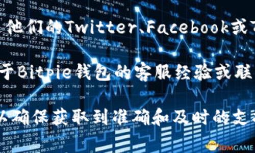 Bitpie钱包是一个相对知名的数字货币钱包，它提供了多种功能，包括资产管理、交易和兑换等。尽管我无法提供具体的电话信息，但通常情况下，Bitpie钱包会在其官方网站或应用内提供客户支持信息。

一般来说，您可以通过以下方式联系Bitpie钱包的客服：

1. **官方网站**：访问Bitpie钱包的官方网站，寻找“联系我们”或“客服支持”页面，那里通常会提供客服的联系方式和支持渠道。

2. **应用内支持**：如果您已经安装了Bitpie钱包的应用程序，可以在应用内找到客服支持的选项，通常包括在线客服或反馈表单。

3. **社交媒体**：许多数字货币钱包服务还会在社交媒体平台上提供支持，例如，通过他们的Twitter、Facebook或Telegram等账号。

4. **社区论坛**：在一些数字货币相关的社区或论坛中，也可能会有其他用户分享关于Bitpie钱包的客服经验或联系方式。

如果您在使用过程中遇到具体问题，建议您通过官网或应用内的官方渠道寻求帮助，以确保获取到准确和及时的支持。