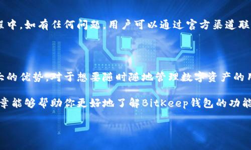 BitKeep钱包并不是冷钱包。BitKeep是一种多链数字钱包，支持多种区块链资产的管理。它主要是一个热钱包，意味着它可以连接到互联网，方便用户进行快速交易和管理资产。

### 什么是冷钱包和热钱包

在了解BitKeep钱包之前，我们首先需要明确什么是冷钱包和热钱包。

冷钱包的定义
冷钱包，通常指的是不与互联网连接的数字资产存储方式。它可以是硬件设备（如Ledger、Trezor等）或纸质钱包。由于不与互联网连接，请求和接收资金时非常安全，冷钱包是长期存储数字资产的理想选择。它的主要优点是可以有效地防止黑客攻击和恶意软件的侵入。

热钱包的定义
热钱包则是指那些可以连接到互联网的数字钱包。用户可以方便地管理自己的资产，进行及时交易，适合日常使用。例如，交易所钱包、移动钱包和桌面钱包等。虽然使用热钱包更为便捷，但相较于冷钱包，其安全性较低。在互联网使用过程中，用户的资金面临被盗或丢失的风险。

### BitKeep钱包的特点

多链支持
BitKeep钱包的一个主要特点是它支持大量的区块链和代币。这使得用户在管理和交易多种数字资产时更加方便。此外，BitKeep还提供了无缝的跨链交易服务，增强了用户体验。对于那些持有多种数字货币的用户来说，BitKeep是一个非常便利的工具。

用户友好的界面
相比某些复杂的数字钱包，BitKeep注重用户体验，设计了简洁易用的界面。即使是新手用户，也能轻松上手，进行资产管理和交易。这在一定程度上降低了用户进入数字货币领域的门槛，为更多人参与到区块链生态系统中提供了可能。

DeFi和NFT功能
随着去中心化金融（DeFi）和非同质化代币（NFT）市场的迅速发展，BitKeep钱包也积极拥抱这些趋势。它为用户提供了方便的DeFi服务，如流动性挖掘、借贷和交易等功能。同时，用户也可以通过BitKeep钱包管理和交易他们的NFT作品。

安全性与隐私保护
虽然BitKeep是一个热钱包，但它在安全性和隐私方面也做出了许多努力。用户的私钥会被保存在设备本地，而不是服务器端。BitKeep还提供了多重安全措施，包括指纹识别和密码保护等，进一步保障用户的资产安全。此外，用户在使用BitKeep时，个人信息不会被泄露，尽量保护用户的隐私。

### 如何使用BitKeep钱包

下载与安装
使用BitKeep钱包的第一步是下载并安装应用程序。用户可以在官方网站或应用商店找到合适的版本，下载安装并注册一个新账户。在注册过程中，用户需要牢记自己的助记词，以确保日后可以恢复钱包。

资产的管理
创建完账户后，用户可以将数字资产存储进钱包中。BitKeep支持多种主流数字资产，用户只需在钱包中选择所需的资产并进行充值。通常，充值过程非常简单，用户只需按照提示操作即可。

进行交易
BitKeep钱包支持发送和接收数字资产。用户只需输入对方的地址和金额，便可以随时进行转账。此外，用户还可以通过BitKeep钱包直接参与DeFi项目或进行NFT交易，体验区块链世界的精彩。

更新与维护
为了保障安全性和稳定性，BitKeep团队会定期更新应用程序。用户应及时更新到最新版本，以获得更好的用户体验和安全保障。在使用过程中，如有任何问题，用户可以通过官方渠道联系技术支持。

### 结论

总的来说，BitKeep钱包是一款功能强大的数字资产管理工具，尽管它属于热钱包，但在用户友好性、安全性以及多链支持方面展现出了很大的优势。对于想要随时随地管理数字资产的用户来说，BitKeep钱包提供了便捷的解决方案。如果你对数字货币感兴趣，不妨尝试一下BitKeep，相信它会为你的数字资产之旅带来便利。

然而，尽管BitKeep钱包相对安全，用户仍需时刻保持警惕，切勿随意点击不明链接或下载未知来源的文件，以免造成资产损失。希望这篇文章能够帮助你更好地了解BitKeep钱包的功能及使用方法。如果你有更多关于数字钱包的问题，欢迎在评论区留言与我们讨论。

BitKeep钱包, 冷钱包, 热钱包, 数字资产管理/guanjianci