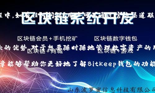 BitKeep钱包并不是冷钱包。BitKeep是一种多链数字钱包，支持多种区块链资产的管理。它主要是一个热钱包，意味着它可以连接到互联网，方便用户进行快速交易和管理资产。

### 什么是冷钱包和热钱包

在了解BitKeep钱包之前，我们首先需要明确什么是冷钱包和热钱包。

冷钱包的定义
冷钱包，通常指的是不与互联网连接的数字资产存储方式。它可以是硬件设备（如Ledger、Trezor等）或纸质钱包。由于不与互联网连接，请求和接收资金时非常安全，冷钱包是长期存储数字资产的理想选择。它的主要优点是可以有效地防止黑客攻击和恶意软件的侵入。

热钱包的定义
热钱包则是指那些可以连接到互联网的数字钱包。用户可以方便地管理自己的资产，进行及时交易，适合日常使用。例如，交易所钱包、移动钱包和桌面钱包等。虽然使用热钱包更为便捷，但相较于冷钱包，其安全性较低。在互联网使用过程中，用户的资金面临被盗或丢失的风险。

### BitKeep钱包的特点

多链支持
BitKeep钱包的一个主要特点是它支持大量的区块链和代币。这使得用户在管理和交易多种数字资产时更加方便。此外，BitKeep还提供了无缝的跨链交易服务，增强了用户体验。对于那些持有多种数字货币的用户来说，BitKeep是一个非常便利的工具。

用户友好的界面
相比某些复杂的数字钱包，BitKeep注重用户体验，设计了简洁易用的界面。即使是新手用户，也能轻松上手，进行资产管理和交易。这在一定程度上降低了用户进入数字货币领域的门槛，为更多人参与到区块链生态系统中提供了可能。

DeFi和NFT功能
随着去中心化金融（DeFi）和非同质化代币（NFT）市场的迅速发展，BitKeep钱包也积极拥抱这些趋势。它为用户提供了方便的DeFi服务，如流动性挖掘、借贷和交易等功能。同时，用户也可以通过BitKeep钱包管理和交易他们的NFT作品。

安全性与隐私保护
虽然BitKeep是一个热钱包，但它在安全性和隐私方面也做出了许多努力。用户的私钥会被保存在设备本地，而不是服务器端。BitKeep还提供了多重安全措施，包括指纹识别和密码保护等，进一步保障用户的资产安全。此外，用户在使用BitKeep时，个人信息不会被泄露，尽量保护用户的隐私。

### 如何使用BitKeep钱包

下载与安装
使用BitKeep钱包的第一步是下载并安装应用程序。用户可以在官方网站或应用商店找到合适的版本，下载安装并注册一个新账户。在注册过程中，用户需要牢记自己的助记词，以确保日后可以恢复钱包。

资产的管理
创建完账户后，用户可以将数字资产存储进钱包中。BitKeep支持多种主流数字资产，用户只需在钱包中选择所需的资产并进行充值。通常，充值过程非常简单，用户只需按照提示操作即可。

进行交易
BitKeep钱包支持发送和接收数字资产。用户只需输入对方的地址和金额，便可以随时进行转账。此外，用户还可以通过BitKeep钱包直接参与DeFi项目或进行NFT交易，体验区块链世界的精彩。

更新与维护
为了保障安全性和稳定性，BitKeep团队会定期更新应用程序。用户应及时更新到最新版本，以获得更好的用户体验和安全保障。在使用过程中，如有任何问题，用户可以通过官方渠道联系技术支持。

### 结论

总的来说，BitKeep钱包是一款功能强大的数字资产管理工具，尽管它属于热钱包，但在用户友好性、安全性以及多链支持方面展现出了很大的优势。对于想要随时随地管理数字资产的用户来说，BitKeep钱包提供了便捷的解决方案。如果你对数字货币感兴趣，不妨尝试一下BitKeep，相信它会为你的数字资产之旅带来便利。

然而，尽管BitKeep钱包相对安全，用户仍需时刻保持警惕，切勿随意点击不明链接或下载未知来源的文件，以免造成资产损失。希望这篇文章能够帮助你更好地了解BitKeep钱包的功能及使用方法。如果你有更多关于数字钱包的问题，欢迎在评论区留言与我们讨论。

BitKeep钱包, 冷钱包, 热钱包, 数字资产管理/guanjianci