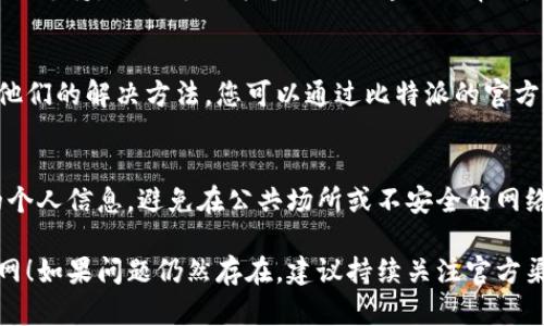 如果您遇到比特派官网登录不了的问题，可以尝试以下几个解决步骤：

### 1. 检查网络连接
首先，确保您的设备网络连接正常。尝试打开其他网站，以确认是否是网络问题导致的无法访问。

### 2. 清除浏览器缓存
浏览器的缓存可能会导致加载问题。您可以尝试清除浏览器的缓存和Cookies，然后再次尝试登录。具体步骤如下：
- 对于Google Chrome：点击右上角的菜单，选择“更多工具”，然后点击“清除浏览数据”。
- 对于Firefox：点击右上角的菜单，选择“选项”，然后在“隐私与安全”中找到清除缓存的选项。

### 3. 尝试其他浏览器或设备
有时特定的浏览器可能会出现兼容性问题。您可以尝试使用不同的浏览器（如Chrome、Firefox、Edge等）或换一台设备进行登录。

### 4. 检查输入信息
确保您输入的账户信息（如用户名和密码）是正确的。如果您忘记密码，可以使用网站提供的“忘记密码”功能进行重置。

### 5. 关闭VPN或代理
如果您正在使用VPN或代理，尝试关闭它们，因为某些VPN设置可能会导致无法访问特定网站。

### 6. 联系客服支持
如果您依然无法登录，建议联系比特派的客服支持。他们可以为您提供更专业的帮助，并检查是否有系统维护或访问限制的情况。

### 7. 关注社交媒体和社区论坛
一些用户可能会在社交媒体或论坛上分享他们的解决方法。您可以通过比特派的官方社交媒体页面或相关的社区论坛获取信息。

### 提醒
在处理任何账户问题时，请确保保护好您的个人信息，避免在公共场所或不安全的网络环境中输入敏感信息。

希望以上步骤能帮助您顺利登录比特派官网！如果问题仍然存在，建议持续关注官方渠道以获取最新的信息和更新。