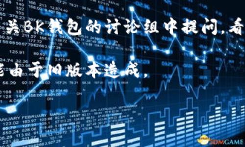 关于“BK钱包马蹄”的问题，我需要更多的上下文才能提供准确的解答。不过，如果您是在询问关于BK钱包的使用问题、技术支持或者是如何处理钱包中的某些问题，您可以尝试以下几种方法：

1. **查看官方文档**：许多数字钱包都有详细的用户手册和常见问题解答，您可以在BK钱包的官方网站上找寻相关信息。

2. **联系客服支持**：如果遇到具体的问题，直接联系BK钱包的客服团队，获取即时帮助是一个好的选择。

3. **社区论坛**：许多用户会在各种论坛和社区中分享他们的经验。您可以在有关BK钱包的讨论组中提问，看看是否有人遇到类似的问题并找到了解决方案。

4. **更新应用程序**：确保您的BK钱包应用程序是最新版本，有时技术问题可能由于旧版本造成。

如果您可以提供具体的问题情境，我可以帮助您更详细地解决问题。