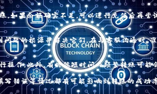 关于“b特派转不出钱去”的问题，可能涉及多个方面的原因。以下是一些可能的原因和解决方案。

一、账户问题
首先，如果b特派的账户没有通过实名认证，那么在转账操作上可能会受到限制。大多数金融平台为了保护用户资金安全，都会要求用户完成实名认证。在这种情况下，建议尽快完成实名认证，确保后续的转账能够顺利进行。

二、网络问题
另外，网络状况差也可能导致转账失败。转账操作需要稳定的网络环境。如果用户的网络连接不稳定，可能会在发送请求时出现错误。建议检查网络连接，必要时重启路由器或拨打网络服务商的客服进行咨询。

三、平台维护或问题
有时候，b特派平台可能正在进行维护或者出现了系统问题。在这种情况下，用户可能会遇到转账失败的情况。建议用户查看b特派的官方网站或社交媒体，了解是否有相关的维护公告或者技术问题的说明。如果确实存在这些问题，耐心等待系统恢复是唯一的选择。

四、转账限制
再者，一些金融平台对每次转账的金额会设定上限。尤其是新用户或未完成某些条件的用户，可能会有更严格的限制。因此，了解b特派的转账政策，确保自己的转账金额在可接受范围内，是非常重要的。

五、账户资金不足
此外，还有可能是账户内的资金不足，无法完成转账。用户可以检查一下自己的账户余额，确保有足够的资金用于转账。如果余额确实不足，可以进行充值后再尝试。

六、客服支持
如果以上检查后仍然无法解决转不出钱的问题，建议联系客服寻求帮助。客服通常能提供具体的指导，帮助用户找到问题的根源并解决它们。在与客服沟通时，准备好相关的信息，如账户信息、错误提示等，以便客服能够更快地定位问题。

七、信息错误
同样，转账所需的信息填写错误（如收款人账号、姓名等）也会导致转账失败。转账操作需谨慎，务必核对信息后再进行操作。此外，有时候短时间内频繁转账可能会被系统识别为异常行为，进而限制转账功能，这种情况下也需要联系客服了解具体原因。

总结而言，b特派转不出钱可能是多种因素导致的。从账号未实名、网络问题、平台维护、转账限制、资金不足，到信息填写错误等情况都有可能影响到转账的成功率。如果这些原因都无法解释你的操作失败，及时与客服沟通将是明智的选择。希望这些信息能帮助你顺利解决问题。