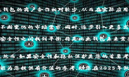 揭秘：B特派与比太钱包的区别，2025必看指南！

B特派, 比太钱包, 数字钱包, 区块链技术/guanjianci

引言
数字钱包的崛起改变了我们管理资金的方式，B特派和比太钱包是其中两个备受关注的选项。虽然两者都旨在提供方便的交易方式，但它们之间有不少显著的区别。本指南将深入探讨这些差异，并为您提供有关这两款产品的全面理解，助您在2025年作出明智的选择。

1. 平台背景与发展历程
B特派成立于2018年，致力于简化数字货币的使用，并为用户提供多样化的金融服务。与此同时，比太钱包则诞生于2019年，着重于在区块链技术的基础上搭建更加安全和便捷的支付环境。两者虽同在数字钱包领域，但其背景与发展战略完全不同，因此，用户在选择时必须考虑到这些因素。

2. 功能比较
B特派以其简单易用的界面和强大的交易功能著称。用户能够方便地进行转账、支付以及资产管理。此外，B特派还提供了一些增值服务，例如贷款和投资理财功能，这些都旨在提升用户的资金使用效率。

相比之下，比太钱包则专注于安全性与隐私保护，通过多重加密技术和匿名交易保护用户的资产安全。虽然其功能相对简单，但其强大的安全机制无疑吸引了一部分对安全性有较高需求的用户。因此，根据个人的使用需求，选择合适的平台显得尤为重要。

3. 安全性和隐私保护
安全性是所有数字钱包用户最为关注的因素之一。B特派采用了较为传统的安全策略，如双重认证和监控系统，以防止不法分子的攻击。而比太钱包则在安全性方面走得更远，采用了最新的区块链技术，通过去中心化存储用户数据，从根本上降低了用户信息被篡改的风险。

此外，隐私保护方面，比太钱包更加强调用户的匿名性。当用户使用比太钱包进行交易时，系统不会记录用户的个人信息。这在某种程度上消除了用户对信息泄露的担忧，因此对于那些注重隐私的用户，比太钱包可能是更适合的选择。

4. 用户体验与操作界面
在用户体验方面，B特派给予用户简单直观的操作界面，大多数功能一目了然，特别适合那些刚接触数字货币的用户。然而，这种简洁的设计在某些情况下可能限制了高级用户的使用体验。

相比之下，比太钱包在用户体验上更为复杂，界面设计注重功能的多样性和安全性，可能需要用户投入更多时间去摸索。然而，熟悉后，它会给予高级用户更多的自由度和灵活性，让他们能够根据个人需求自定义钱包的操作方式。

5. 资金支持与交易费用
在资金支持方面，两款产品的表现并不相同。B特派支持多种主流数字货币，用户可以方便地在不同币种之间进行转换。此外，其交易费用相对较低，适合频繁交易的用户。

而比太钱包虽然支持的币种较少，但其绝对的安全性和隐私保护措施往往能够弥补这一短板。尤其对于那些高价值资产的持有者来说，选择比太钱包可能是一种更为明智的长远投资策略。尽管交易费用在某些情况下可能较高，但其安全性可以有效降低潜在的损失风险。

6. 社区支持与生态系统
对于一个数字钱包来说，强大的社区支持以及完善的生态系统对于其持久发展至关重要。B特派在这方面表现较为突出，其用户社区活跃且不断壮大，定期组织的活动吸引了众多新用户参与。同时，B特派还与多家商户合作，构建了一个庞大的支付生态，极大地方便了用户的日常消费。

相较之下，比太钱包的用户基础则显得较为小众，尽管其技术社区也日渐壮大，但较小的用户群体可能限制了其生态系统的发展。这使得比太钱包的商户合作相对较少，从而在实际应用中略显不便。因此，用户选择哪个平台时，应考虑自己所需的社区支持与生态系统。

7. 未来发展趋势
大量科技趋势表明，未来数字金融将朝着更为智能和去中心化的方向发展。B特派预计将继续扩展其金融服务的范围，提升用户体验，以适应不断变化的市场需求。同时，逐步引入更多高科技元素和合作商户，以增强其市场竞争力。

而对于比太钱包来说，未来的发展将更多依赖于技术的创新和隐私保护策略的不断升级。面对越来越高的隐私保护需求，如何在用户体验和安全性之间找到平衡，将是比太钱包未来需要解决的重要挑战。

总结
综上所述，B特派与比太钱包各有千秋，适合不同需求的用户。如果您希望拥有一个简单易用、功能多样的数字钱包，B特派或许是更好的选择。然而，如果安全性和隐私保护是您的首要考虑，那么比太钱包将是您理想的选择。在选择的过程中，用户应仔细评估自己的需求、目标及未来的使用场景，以找到最适合自己的数字钱包。

无论最终选择哪一个，了解各自的特点以及如何在实际使用中最大限度地发挥其优势，都是在金融科技时代愈加重要的能力。希望这篇文章能为您提供有价值的参考，助您在2025年做出明智的选择！