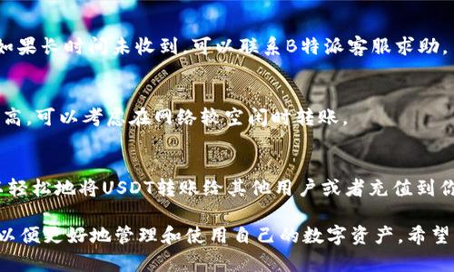 要在B特派钱包上转账USDT（Tether），可以参考以下步骤。本文将详细介绍转账的流程，以及在使用过程中可能遇到的问题和解决方法。请注意，在进行任何加密货币转账之前，确保你已充分了解相关的风险和操作细节。

第一步：下载并注册B特派钱包
首先，如果你还没有下载B特派钱包，可以在应用商店（如Apple Store或Google Play）搜索“B特派”并下载。在下载完成后，打开应用程序，按照提示进行注册，通常需要提供手机号码或邮箱进行验证。

第二步：设置安全性
为了确保你的钱包安全，注册后建议立即设置安全措施，例如设置复杂的密码和启用双重身份验证。这可以有效防止未经授权的访问和资金损失。

第三步：充值USDT
在进行转账之前，确保你的B特派钱包中有USDT。如果钱包中没有USDT，你可以通过交易平台购买或从其他钱包转入。充值USDT的步骤一般包括：
ul
    li在B特派钱包中选择“充值”选项。/li
    li选择USDT作为充值币种。/li
    li根据提示生成钱包地址，并将相关金额转入该地址。确认交易后，资金会出现在你的钱包余额中。/li
/ul

第四步：开始转账USDT
在钱包中确认有足够的USDT后，就可以进行转账操作了。具体步骤如下：
ul
    li打开B特派钱包，进入“转账”或“发送”界面。/li
    li输入接收方的USDT地址。确保地址的准确性，因为加密货币的转账是不可逆的，任何错误都可能导致资金损失。/li
    li输入要转账的USDT金额。/li
    li检查转账信息，包括接收地址和金额，确保一切无误后，点击“确认”或“发送”。/li
/ul

第五步：确认转账状态
转账后，你可以在交易记录中查看转账状态。较小的交易通常会迅速完成，而较大的交易可能需要更长时间的确认。你可以通过区块链浏览器使用交易哈希进行实时跟踪。

常见问题及解决办法
在转账过程中，用户可能会遇到一些常见问题，以下是几种问题及其解决方法：

h4问题1：转账失败/h4
如果转账失败，首先检查你的网络连接是否正常。然后确认接收方的地址是否准确。有时，区块链网络的繁忙状态也会导致转账延迟。

h4问题2：未收到USDT/h4
如果转账显示成功但未收到USDT，可以等待一段时间，因为区块链网络的确认时间可能有所不同。如果长时间未收到，可以联系B特派客服求助。

h4问题3：交易费用的问题/h4
在进行USDT转账时，注意了解交易费用。一般来说，转账费用是根据网络状况而变化的，如果费用过高，可以考虑在网络较空闲时转账。

总结
B特派钱包是一个便捷的数字货币钱包，支持USDT等多种加密货币的转账。通过简单的步骤，你可以轻松地将USDT转账给其他用户或者充值到你的账户。为了保护你的资产安全，务必要设置好各项安全措施，并在转账时反复确认信息的准确性。

在总结之前，非常重要的一点，任何涉及加密货币的行为都需谨慎进行。尽可能多地学习相关知识，以便更好地管理和使用自己的数字资产。希望以上内容能够帮助到你在B特派钱包中顺利转账USDT！