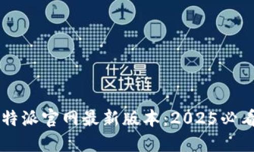 立即下载比特派官网最新版本：2025必看最全面指南