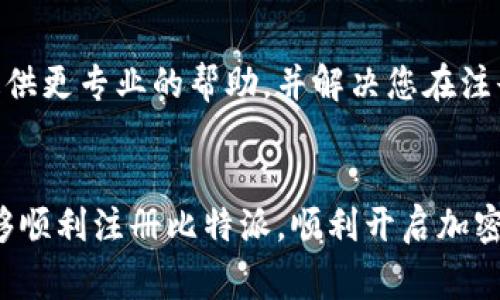 抱歉您在注册比特派时遇到了问题。以下是一些可能出现注册问题的常见原因和相应的解决方案，供您参考：

### 常见原因及解决方案

1. 网络问题
网络连接不稳定可能会导致注册申请发送失败。请确保您所使用的网络连接良好。如果可能，尝试切换到更稳定的网络，例如使用Wi-Fi而非移动网络。

2. 应用程序版本
确保您使用的比特派应用程序是最新版本。有时，旧版本的应用可能会存在bug或者与服务器的兼容性问题。您可以去应用商店查看更新。

3. 验证码问题
在注册过程中，您通常需要输入手机验证码。如果未收到验证码，请检查您的手机信号。此外，您可以尝试重新发送验证码。若仍然无法收到，建议查看手机是否开启了阻止骚扰电话的功能。

4. 已存在的账户
如果您曾经注册过比特派，但忘记了账户信息，您可能无法重复注册。请尝试使用找回密码的功能来恢复访问。

5. 地理位置限制
某些地区可能会对比特派的使用设置限制，特别是在加密货币受监管较为严格的地区。您可以尝试使用VPN切换到其他国家的服务器，但请确保这是合法的。

6. 提交信息错误
在注册时，确保输入的信息准确无误。尤其是用户名和密码的复杂性要求，通常需要包含数字、字母和特殊字符。如果符合要求但依然无法注册，请尝试使用不同的用户名或邮箱。

7. 客服支持
如果尝试以上方法后仍然无法注册，建议联系比特派的客服支持。他们能够提供更专业的帮助，并解决您在注册过程中遇到的问题。

### 小结
遇到注册问题时，不要气馁，逐步检查可能的原因并尝试解决方案。希望您能够顺利注册比特派，顺利开启加密货币的交易之旅！如果有其他问题，欢迎随时询问。