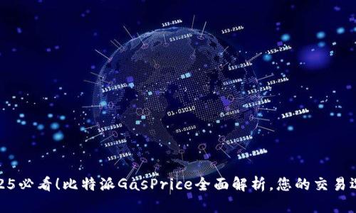2025必看！比特派GasPrice全面解析，您的交易选择