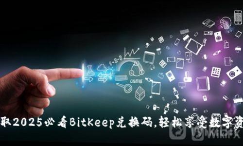 立即获取2025必看BitKeep兑换码，轻松享受数字资产管理