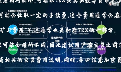 关于B特派每次扣除多少个TRX（通常指人民币或其他法定货币等价的加密货币Tether）的问题，具体的扣款方式和额度可能取决于多个因素，包括但不限于：

1. **交易手续费**：B特派在进行交易时，通常会有交易手续费。这些手续费的额度相对较小，可能以TRX或其他数字货币单位来计算。具体的费用详情可以查看B特派的官方网站或相关的用户条款。

2. **提现费用**：如果你打算提现TRX到你的钱包或兑换成其他法币，B特派也可能会收取一定的手续费。这个费用通常会在提现界面上显现，并且会有具体的说明。

3. **转账费用**：在进行TRX的转账时，每个区块链网络都会有一个手续费（即“矿工费用”），这通常也是扣除TRX的一部分。

4. **平台规定**：不同的加密货币交易平台或交易所，其对手续费的规定和标准可能会有所不同，因此建议用户在交易之前仔细阅读相关条款。

如果您想获取最新的费用信息，建议访问B特派的官方网站，或直接在平台内查看相关的交易费用说明。同时，务必注意加密货币交易的风险及相关费用，确保做出明智的决策。如有其他问题，欢迎随时询问！