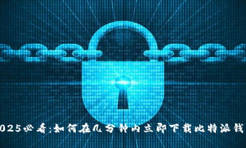 2025必看：如何在几分钟内立即下载比特派钱包