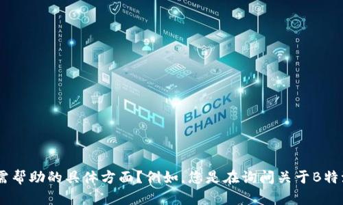 看起来您在提到“B特派显示交易过期”，但没有提供太多详细信息。是否可以请您进一步说明您的问题或需帮助的具体方面？例如，您是在询问关于B特派交易的如何处理、交易过期的原因、还是故障排查等？更多的上下文将帮助我为您提供准确的帮助。谢谢！