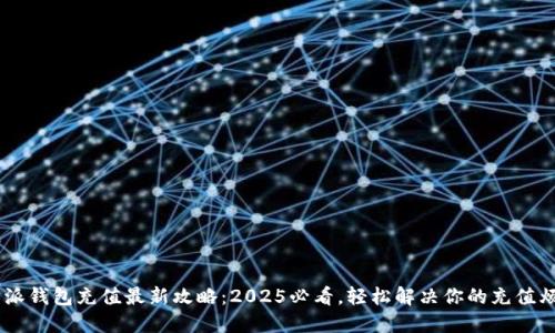 B特派钱包充值最新攻略：2025必看，轻松解决你的充值烦恼！