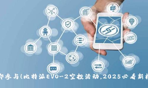 立即参与！比特派EVO-2空投活动，2025必看新机遇
