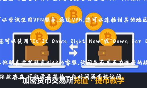 如果您无法访问 BitP 网站，可以尝试以下几种方法来解决问题：

1. **检查网络连接**：
   - 确保您的网络连接正常。尝试访问其他网站以确认网络是否正常工作。

2. **清除浏览器缓存**：
   - 有时候，浏览器的缓存可能会导致加载网站时出现问题。尝试清除浏览器缓存和Cookie，然后重新加载BitP网站。

3. **使用不同的浏览器**：
   - 如果您使用的浏览器无法打开网站，尝试使用其他浏览器（例如Chrome、Firefox或Safari等）来查看是否能够访问。

4. **检查防火墙和安全软件**：
   - 某些防火墙或安全软件可能会阻止访问特定网站。检查您的安全软件设置，看看是否需要将BitP网站添加到白名单中。

5. **使用VPN**：
   - 如果您所在的地区对BitP网站的访问进行了限制，可以尝试使用VPN服务。通过VPN，您可以连接到其他地区的服务器，从而绕过访问限制。

6. **检查网站状态**：
   - 有时候，网站可能因为维护或其他原因暂时不可用。您可以使用“Is It Down Right Now”或“Down For Everyone Or Just Me”这样的工具检查BitP网站的状态。

7. **联系BitP客服**：
   - 如果以上方法都无效，您可以尝试通过社交媒体或其他联系方式联系BitP的客服，询问是否有正在进行的故障或维护。

尝试上述方法后，通常可以解决无法访问的问题。如果问题依然存在，可能需要等待一段时间再尝试访问。