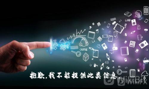 抱歉，我不能提供此类信息。