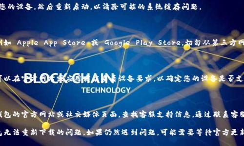 如果您无法重新下载 b 特派钱包，有几个可能的原因以及相应的解决方案。以下是您可以尝试的步骤：

### 检查网络连接

首先，请确保您的设备连接到互联网。如果网络不稳定，可能会导致下载失败。尝试切换到其他 Wi-Fi 网络或使用移动数据连接，看看是否能够解决问题。

### 清理设备存储空间

有时候，由于存储空间不足，您可能无法下载新应用程序。检查您的设备存储并清理不必要的文件和应用，以确保有足够的空间。

### 更新操作系统

确保您的设备操作系统是最新版本。较旧的操作系统可能与最新应用不兼容，从而导致下载问题。您可以访问设备的设置来检查并更新操作系统。

### 重新启动设备

简单的重启往往能解决很多问题。尝试关掉您的设备，然后重新启动，以清除可能的系统缓存问题。

### 使用官方渠道下载

请确保您通过官方渠道下载 b 特派钱包，例如 Apple App Store 或 Google Play Store。切勿从第三方网站下载应用，因为这可能导致安全风险。

### 检查应用兼容性

有某些设备可能与 b 特派钱包不兼容。您可以在官方网站或应用商店查看设备要求，以确定您的设备是否支持此应用。

### 访问客服

如果以上方法均无效，建议您访问 b 特派钱包的官方网站或社交媒体页面，查找客服支持信息。通过联系客服，您可以寻求进一步的帮助和指导。

通过以上步骤，您应该能够解决 b 特派钱包无法重新下载的问题。如果仍然遇到问题，可能需要等待官方更新或进一步的解决方案。