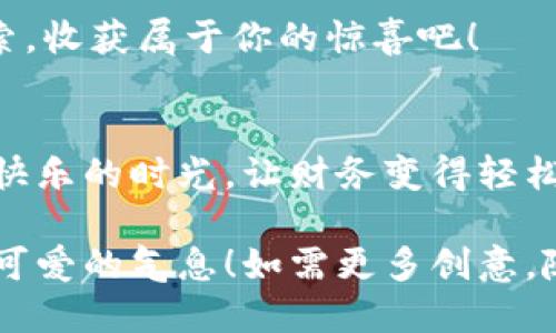 创建一个可爱的 BITPIE 钱包图标文案是一个有趣的任务，以下是几个可爱而富有创意的文案示例，适合用于社交媒体、宣传材料或应用内文本：

### 可爱文案示例

1. **“小小 BITPIE，藏着我的大梦想！”**  
   每一个 BITPIE 钱包都是我梦想的守护者，让我们一起追随梦想的脚步，开启快乐的财务之旅！

2. **“我的钱包，甜蜜如糖，安全又可爱！”**  
   就像我爱吃的甜点，BITPIE 钱包让我的数字财产如糖果般甜蜜，安全又令人安心！

3. **“在 BITPIE，爱与财富一起成长！”**  
   每一次交易，都是对未来的投资。让我们用 BITPIE 记录财富的成长，分享爱的喜悦！

4. **“小巧玲珑的 BITPIE，带给你大大的惊喜！”**  
   不要小看我的钱包，它藏着无尽的可能性，快来一同探索，收获属于你的惊喜吧！

5. **“BITPIE 钱包，陪你一起数钱数到笑！”**  
   每一分钱都值得被珍惜，和 BITPIE 一起，让数钱变成快乐的时光，让财务变得轻松有趣！

希望这些文案能够带给你灵感，为 BITPIE 钱包增添一份可爱的气息！如需更多创意，随时告诉我！