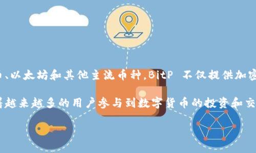 BitP（比特派）是一种数字货币钱包和交易平台，通常用于存储、发送和接收各种加密货币。该平台可以支持多种加密资产，包括比特币、以太坊和其他主流币种。BitP 不仅提供加密货币交易功能，还有助于用户进行资产管理和投资决策。它通常与区块链技术密切相关，旨在为用户提供安全、便捷的数字货币体验。

在市场上，随着加密货币的迅速发展，数字钱包和交易平台的需求不断增长。BitP等平台通过高效的用户界面和多重安全机制，吸引着越来越多的用户参与到数字货币的投资和交易中来。

如果你想了解更详细的信息或者有其他具体问题，请告诉我！