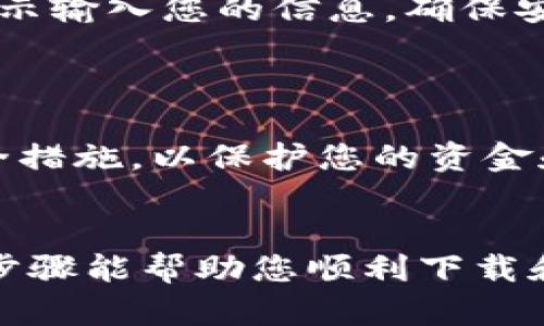 为了下载BK钱包，您可以按照以下步骤进行操作。这些步骤适用于大多数手机和操作系统。请确保您下载的是官方版本，以确保安全性和功能的完整性。

### 步骤一：前往应用商店
1. 打开手机的应用商店
如果您使用的是安卓手机，请前往Google Play商店；如果是苹果手机，请前往App Store。操作系统不同，获取应用的方式也会有所不同。

### 步骤二：搜索BK钱包
2. 搜索“BK钱包”
在应用商店的搜索栏中输入“BK钱包”，然后点击搜索按钮。您将看到与BK钱包相关的应用列表。

### 步骤三：选择并下载应用
3. 选择官方应用并下载
在搜索结果中，确保选择的是官方BK钱包应用，通常会有较高的评论分数和下载量。点击“下载”或“获取”按钮，应用将开始下载。

### 步骤四：安装BK钱包
4. 安装应用
下载完成后，您将看到安装提示。按照屏幕上的指示进行安装，通常只需点击“安装”按钮。

### 步骤五：打开并设置BK钱包
5. 打开应用并完成注册
安装完成后，打开BK钱包应用。随后，您将需要创建一个账户或登录已经存在的账户。按照提示输入您的信息，确保安全性强的密码制定。

### 注意事项
6. 确保安全性
在下载任何金融类应用时，都应确保下载源的安全性。此外，建议启用两步验证以及其他安全措施，以保护您的资金和个人信息。

### 结语
下载BK钱包的步骤相对简单，只需确保您从官方渠道下载，并遵循安全警示即可。希望这些步骤能帮助您顺利下载和使用BK钱包！如果您在操作过程中遇到任何问题，可以查看官方支持页面或联系客户服务。