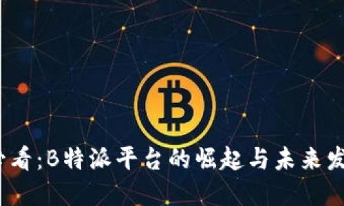 2025必看：B特派平台的崛起与未来发展趋势