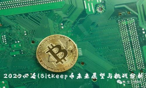 2025必看！BitKeep币未来展望与挑战分析