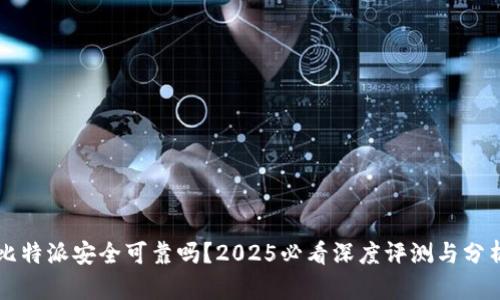 比特派安全可靠吗？2025必看深度评测与分析