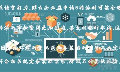 在中国，B特派是指“特别派遣”人员，通常可以用于一些特定的商业、经济或文化交流活动。然而，在某些情况下，B特派可能不适用或受到限制。以下是一些可能导致B特派不能使用的情况：

法律法规的限制
首先，法律法规是制约B特派使用的重要因素之一。如果国家或地区的法律明确规定禁止特定人员进行特定活动，B特派的使用将受到限制。例如，某些行业可能由于安全、环保等原因而不允许外籍人员或某类人员进行操作，这时B特派的派遣就无法进行。

行业政策的变化
其次，各行业的政策也会影响B特派的有效性。若某个行业的政策发生重大变化，比如国家对入境工作的审查更加严格，或者已有规定限制某些职位或任务的外籍人员参与，B特派可能就无法生效。这种情况下，企业需要密切关注行业政策的动态，及时调整人事战略。

企业内部规定
在一些情况下，特定企业内部的规定也可能影响B特派的实施。例如，某些企业可能对员工派遣有严格的要求，比如需要满足一定的工作年限、业绩考核等，如果派遣人员不符合这些条件，B特派自然不能使用。

人选资格问题
此外，派遣人员的资格问题也是B特派能否使用的关键因素。如果被推荐的员工不具备相应的专业资格、经验或语言能力，那么企业在申请B特派时可能会遇到困难。此外，健康状况、服务记录等也可能影响人员的派遣资格。

国际局势变动
国际局势的变化也可能导致B特派不能使用。在一些地区，由于政治局势不稳、战争等因素，可能会使得申请B特派的审批变得更加困难，甚至被临时取消。这要求企业在进行国际业务时时刻保持对全球形势的敏感和应对能力。

业务需求变化
最后，企业的业务需求变化也会导致B特派的使用受到限制。例如，如果企业原计划派遣人员进行市场扩展，但因市场环境的变化或业务策略的调整而决定取消派遣计划，那么B特派就无法进行。因此，企业在做出派遣决策时，应该充分考虑市场的动态变化。

综上所述，虽然B特派在人力资源的管理与使用上具有灵活性和实用性，但在实际运用中仍需谨慎对待，确保符合相关规定和实际需求，降低不必要的风险。