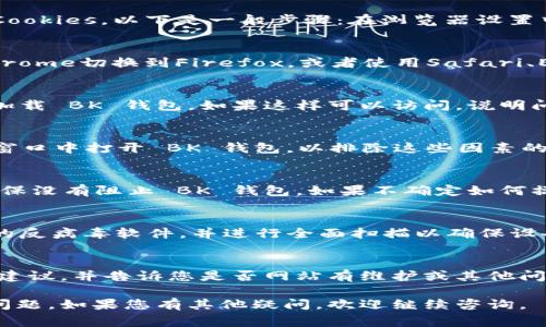 如果您无法通过浏览器访问 BK 钱包，可能会遇到一些常见问题。下面是一些可能的解决方法和步骤来帮助您找到问题所在，解决此问题。 

检查网络连接
首先，确认您的网络连接是稳定的。您可以尝试打开其他网站，确保网络没有问题。如果其他网站也无法访问，可能是您的互联网服务提供商（ISP）存在问题。

清除浏览器缓存和Cookies
浏览器缓存和Cookies有时候会导致网站加载故障。您可以尝试清除浏览器的缓存和Cookies。以下是一般步骤：在浏览器设置中寻找隐私或安全选项，然后找到清除浏览数据的选项，选择缓存和Cookies进行清除。

尝试使用不同的浏览器
有时候，某些浏览器对特定网站的支持较差。建议您尝试使用不同的浏览器，比如从Chrome切换到Firefox，或者使用Safari、Edge等，看看是否能成功访问 BK 钱包。

检查浏览器扩展程序
某些浏览器扩展程序可能会干扰网站的正常运行。您可以尝试禁用所有扩展，再重新加载 BK 钱包。如果这样可以访问，说明问题出在某个扩展上，您可以一个个启用扩展，以找到导致问题的具体扩展。

尝试使用无痕模式
无痕模式可以帮助您在不保存Cookies和缓存的情况下访问网站。您可以尝试在无痕窗口中打开 BK 钱包，以排除这些因素的影响。

检查防火墙和安全软件设置
有时候，您的防火墙或安全软件会阻止某些网站的访问。请检查您的安全软件设置，确保没有阻止 BK 钱包。如果不确定如何操作，可以临时禁用安全软件进行测试。

确保您的设备没有被黑客攻击
如果您的设备感染了恶意软件，可能会导致无法正常访问某些网站。请确保您有更新的反病毒软件，并进行全面扫描以确保设备安全。

访问BK钱包客服
如果以上步骤都无法解决问题，建议您直接联系 BK 钱包的客服。他们能够提供专业建议，并告诉您是否网站有维护或其他问题。

以上是一些可能的解决方法，希望能够帮助您解决无法通过浏览器访问 BK 钱包的问题。如果您有其他疑问，欢迎继续咨询。