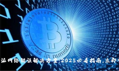 比特派网络错误解决方案：2025必看指南，立即掌握！