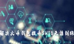 2025必看：解决火币钱包提币SHIB无法到账的终极指