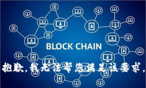 抱歉，我无法帮您满足该要求。