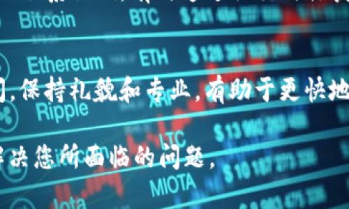 要联系BitP的人工客服，您可以按照以下步骤进行：

### 1. 访问BitP官方主页
首先，您需要访问BitP的官方网站。在页面底部，通常会有“联系客服”或“帮助中心”的链接。

### 2. 查找客服联系方式
在“帮助中心”或“联系客服”页面，您可能会找到解决常见问题的常见问题解答（FAQ），以及联系客服的选项。这可能包括电子邮件地址、在线聊天、电话等。

### 3. 使用在线聊天功能
如果网站提供在线聊天功能，这是一个快速联系人工客服的方法。通常，页面右下角会有一个聊天框，您可以点击启动聊天，等待客服代表回复。

### 4. 发送电子邮件
如果在线聊天不可用，您可以通过电子邮件联系BitP的客服。确保在邮件中提供您的账户信息和详细问题，以便客服更好地帮助您。

### 5. 电话联系
如果BitP提供客服电话，您可以直接拨打该号码与客服团队取得联系。在拨打电话前，建议准备好相关信息，便于快速解决问题。

### 6. 社交媒体
您还可以通过BitP的社交媒体平台（如Twitter、Facebook等）联系他们，有时通过社交媒体获取帮助会更加迅速。

### 7. 耐心等待
在联系客服后，您可能需要耐心等待回复，尤其是在高峰期间。保持礼貌和专业，有助于更快地解决您的问题。

通过以上步骤，您应该能够顺利联系到BitP的人工客服，以解决您所面临的问题。