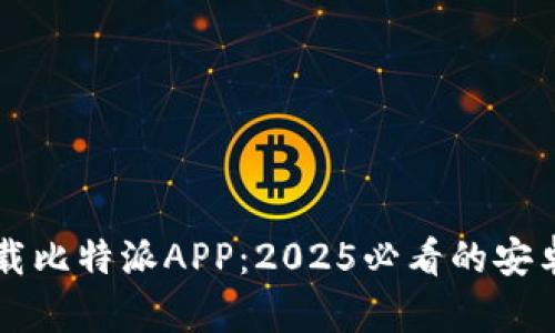 立即下载比特派APP：2025必看的安卓安装包