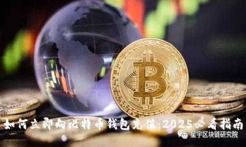 如何立即向比特币钱包充值：2025必看指南