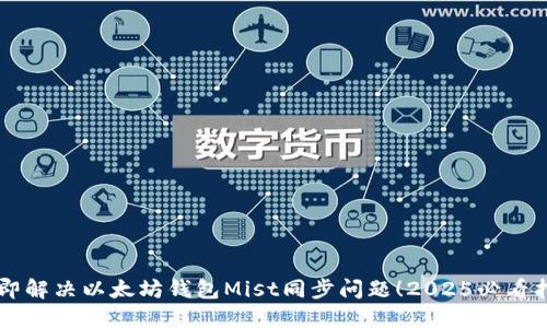 立即解决以太坊钱包Mist同步问题！2025必看指南
