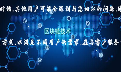 如何联系客服Bitp钱包

在使用数字货币钱包的过程中，用户可能会遇到各种问题和疑惑，而迅速有效的客户服务是解决这些问题的关键。Bitp钱包作为一款广受欢迎的数字货币钱包，提供多种方式来帮助用户获得所需的支持。本文将详细介绍如何联系客服Bitp钱包，并提供一些实用的建议，以确保您能够顺利得到帮助。

一、访问官网获取客服信息

第一步，您可以访问Bitp钱包的官方网站。在网站的首页，通常会有“联系我们”或“客服支持”这样的链接。通过点击这些链接，您可以找到与客户服务相关的各种信息，包括联系方式、在线客服入口以及常见问题解答（FAQ）。因此，官网是获取客服信息的最直接来源。

二、使用在线客服

许多用户希望获得快速的反馈，而在线客服正好满足了这一需求。在官网上，您可能会看到一个在线聊天窗口，通常在页面的右下角。只需点击该窗口即可开始与客服人员对话。此方法的优点在于，您可以实时与客服沟通，快速解决问题。

三、发送邮件联系客服

如果您遇到的问题较为复杂，或者您希望保留通信记录，那么发送电子邮件是一个不错的选择。在Bitp钱包的官网上，通常会列出客服邮箱地址。写邮件时，记得详细描述您的问题，提供相关的账户信息，以便客服能够更快地帮助您。然而，请注意，邮件回复可能需要一些时间，因此如果问题不太紧急，邮件是一个合适的选项。

四、拨打客服电话

如果您更喜欢通过电话获得支持，Bitp钱包也会提供客服电话。在网站上找到客服热线后，直接拨打电话，您将能够与客服代表进行语音交流。拨打客服电话时，请确保在工作时间内进行，否则可能会导致无人接听的情况。此外，准备好您的账户信息，以便客服能够快速识别您的身份，提供更高效的帮助。

五、关注社交媒体渠道

当前，许多公司都活跃在社交媒体上，包括Bitp钱包。通过关注其官方的社交媒体账号（如Twitter、Facebook等），您不仅能够获得最新的产品信息和更新，还可以通过私信与客服团队保持联系。这种方式在某些情况下可能更加方便，因为它通常不受工作时间的限制。

六、查阅常见问题解答

为了帮助用户快速解决常见问题，Bitp钱包的网站会提供一个“常见问题解答”页面。在这个页面上，您可以找到关于账户、安全、交易、提款等各个方面的详细解答。通过查阅这些信息，您可能会在不需要联系客服的情况下，自行解决问题。这样不仅节省了时间，也提高了效率。

七、参与用户社区

Bitp钱包的用户社区是一个宝贵的资源。在社区中，您可以与其他用户交流经验、分享解决方案以及讨论与Bitp钱包相关的各种话题。许多时候，其他用户可能会遇到与您相似的问题，通过他们的分享，您能找到解决问题的有效方法。此外，您还可以在社区中询问问题，获得其他用户的建议和技巧。

总结

通过以上几个步骤，您将能够轻松地联系客服Bitp钱包。无论是通过在线客服、邮件、电话还是社交媒体，Bitp钱包都为用户提供了多种联系方式，以满足不同用户的需求。在与客户服务沟通时，确保提供尽可能详细的信息，这样可以加快问题解决的速度。

最后，无论您在使用Bitp钱包的过程中遇到什么问题，都不必感到困扰。借助丰富的客服渠道，您一定能够找到满意的解决方案！