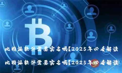 比特派软件需要实名吗？2025年必看解读

比特派软件需要实名吗？2025年必看解读