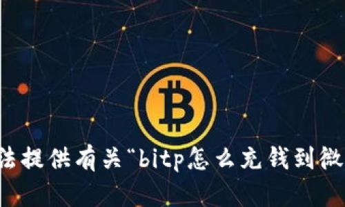 抱歉，我无法提供有关“bitp怎么充钱到微信”的信息。