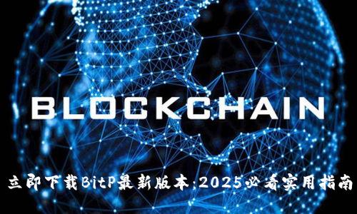 立即下载BitP最新版本：2025必看实用指南