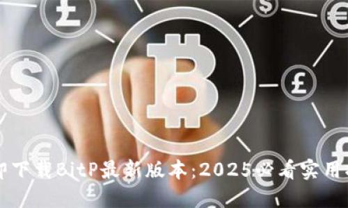 立即下载BitP最新版本：2025必看实用指南